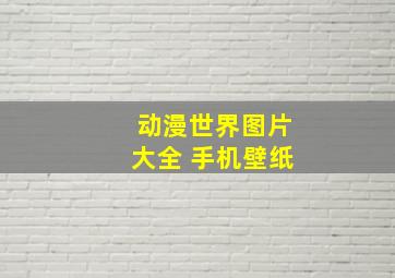 动漫世界图片大全 手机壁纸